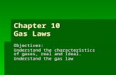 Chapter 10 Gas Laws Objectives: Understand the characteristics of gases, real and Ideal. Understand the gas law.