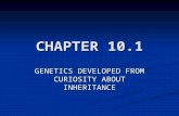 CHAPTER 10.1 GENETICS DEVELOPED FROM CURIOSITY ABOUT INHERITANCE.