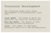 Processor Development The following slides track three developments in microprocessors since 1971. Clock Speed – the speed at which the processor can carry.