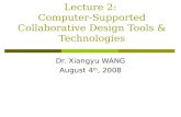 Lecture 2: Computer-Supported Collaborative Design Tools & Technologies Dr. Xiangyu WANG August 4 th, 2008.