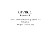 LEVEL 1 Lesson 8 Topic: People Dancing and Kids Singing Length:15 Minutes.