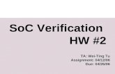 SoC Verification HW #2 TA: Wei-Ting Tu Assignment: 04/12/06 Due: 04/26/06.
