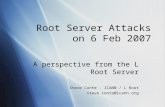Root Server Attacks on 6 Feb 2007 A perspective from the L Root Server Steve Conte - ICANN / L Root steve.conte@icann.org.