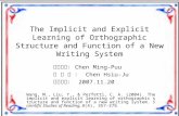 1 The Implicit and Explicit Learning of Orthographic Structure and Function of a New Writing System 指導教授： Chen Ming-Puu 報 告 者 ： Chen Hsiu-Ju 報告日期： 2007.11.20.