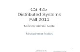 1 CS 425 Distributed Systems Fall 2011 Slides by Indranil Gupta Measurement Studies All Slides © IG Acknowledgments: Jay Patel.