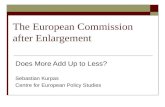 The European Commission after Enlargement Does More Add Up to Less? Sebastian Kurpas Centre for European Policy Studies.