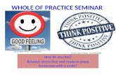 WHOLE OF PRACTICE SEMINAR How do you feel? Relaxed, stress free and ready to grasp tomorrow with a smile?
