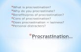 * What is procrastination? * Why do you procrastinate? * Benefits/pros of procrastination? * Cons of procrastination? * Does procrastination = laziness?
