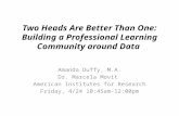 Two Heads Are Better Than One: Building a Professional Learning Community around Data Amanda Duffy, M.A. Dr. Marcela Movit American Institutes for Research.