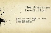 The American Revolution Motivations behind the Declaration of Independence.