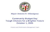 Community Budget Day Tough Choices for a Brighter Future October 1, 2005 Mayor Antonio R. Villaraigosa Finance and Performance Management Team.