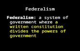 Federalism Federalism: a system of government where a written constitution divides the powers of government