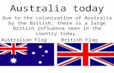 Australia today Due to the colonization of Australia by the British, there is a large British influence seen in the country today. Australian FlagBritish.