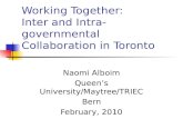 Working Together: Inter and Intra-governmental Collaboration in Toronto Naomi Alboim Queen’s University/Maytree/TRIEC Bern February, 2010.
