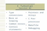 C Tutorial Session #2 Type conversions More on looping Common errors Control statements Pointers and Arrays C Pre-processor Makefile Debugging.