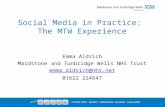 Social Media in Practice: The MTW Experience Emma Aldrich Maidstone and Tunbridge Wells NHS Trust emma.aldrich@nhs.net 01622 224647.