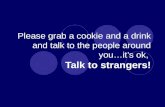 Please grab a cookie and a drink and talk to the people around you…it’s ok, Talk to strangers!