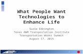 What People Want Technologies to Enhance Life Suzie Edrington Texas A&M Transportation Institute Transportation Works Summit August 17, 2015 1.