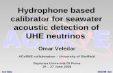 Hydrophone based calibrator for seawater acoustic detection of UHE neutrinos Omar Veledar ACoRNE collaboration – University of Sheffield Sapienza Universitá.