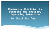 Measuring Attrition is stopping the industry improving Retention Dr Paul Bedford 1.