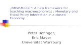 „BMW-Model“: A new framework for teaching macroeconomics : Monetary and Fiscal Policy Interaction in a closed Economy Peter Bofinger, Eric Mayer Universität.