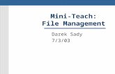 Mini-Teach: File Management Darek Sady 7/3/03. 2 File Sorting It is easier to organize your files if you can list them in ways that make sense to you.