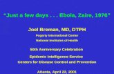 “Just a few days... Ebola, Zaire, 1976” Joel Breman, MD, DTPH Fogarty International Center National Institutes of Health 50th Anniversary Celebration Epidemic.