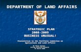 DEPARTMENT OF LAND AFFAIRS STRATEGIC PLAN STRATEGIC PLAN2008-2009 BUSINESS UNUSUAL! Presentation to the Portfolio Committee on Agriculture and Land Affairs.