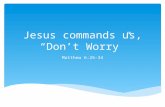 Jesus commands us, “Don’t Worry” Matthew 6:25-34.