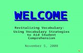 WELCOME Revitalizing Vocabulary: Using Vocabulary Strategies to Aid Student Comprehension November 5, 2008.