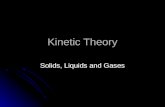 Kinetic Theory Solids, Liquids and Gases. The Nature of Gases Objectives: Objectives: Describe the motion of gas particles according the kinetic theory.