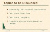 Lecture 6Slide 1 Topics to be Discussed Measuring Cost: Which Costs Matter? Cost in the Short Run Cost in the Long Run Long-Run Versus Short-Run Cost Curves.