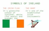 SYMBOLS OF IRELAND THE IRISH FLAG It's green(the colour of Ireland), white (for peace) and orange( the colour of the protestants). THE HARP It's one of.
