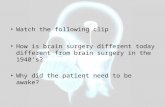 Watch the following clip How is brain surgery different today different from brain surgery in the 1940’s? Why did the patient need to be awake?