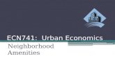 ECN741: Urban Economics Neighborhood Amenities. Amenities Class Outline  What Are Amenities?  Amenities in an Urban Model  Looking Ahead: Amenities.