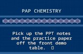 Pick up the PPT notes and the practice paper off the front demo table. PAP CHEMISTRY.