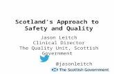Scotland’s Approach to Safety and Quality Jason Leitch Clinical Director The Quality Unit, Scottish Government @jasonleitch.