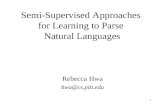1 Semi-Supervised Approaches for Learning to Parse Natural Languages Rebecca Hwa hwa@cs.pitt.edu.