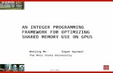 HiPC 2010 AN INTEGER PROGRAMMING FRAMEWORK FOR OPTIMIZING SHARED MEMORY USE ON GPUS Wenjing Ma Gagan Agrawal The Ohio State University.