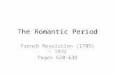 The Romantic Period French Revolution (1789) – 1832 Pages 620-638.