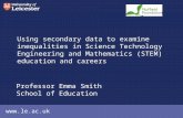 Www.le.ac.uk Using secondary data to examine inequalities in Science Technology Engineering and Mathematics (STEM) education and careers Professor Emma.