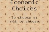 1 Economic Choices To choose or not to choose 2 Economic Choices Why do we have to make choices?  because of scarcity, we can not have everything we.