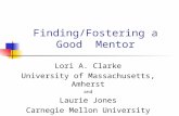 Finding/Fostering a Good Mentor Lori A. Clarke University of Massachusetts, Amherst and Laurie Jones Carnegie Mellon University.