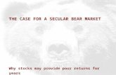 THE CASE FOR A SECULAR BEAR MARKET Why stocks may provide poor returns for years.
