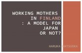 WORKING MOTHERS IN FINLAND : A MODEL FOR JAPAN OR NOT? HARUKA MATSUOKA.