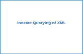 Inexact Querying of XML. XML Data May be Irregular Relational data is regular and organized. XML may be very different. –Data is incomplete: Missing values.