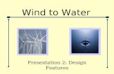 Wind to Water Presentation 2: Design Features. Overview Wind Energy Capture System Power Transmission Water Filtration Overall System.