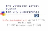 The Detector Safety System for LHC Experiments Stefan.Lueders@cern.chStefan.Lueders@cern.ch (EP/DI & IT/CO) The DSS Team 3 rd JCOP Workshop, June 5 th.