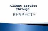 1 Client Service through RESPECT ™.  RESPECT  Respond quickly to client needs R = Respond.