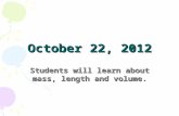 October 22, 2012 Students will learn about mass, length and volume.